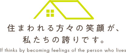 住まわれる方々の笑顔が、私たちの誇りです。